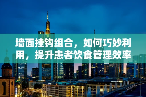墙面挂钩组合，如何巧妙利用，提升患者饮食管理效率？