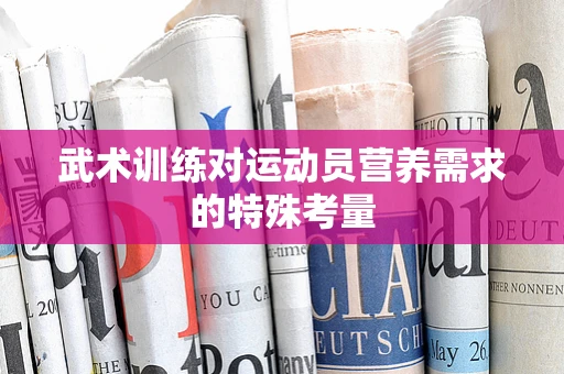 武术训练对运动员营养需求的特殊考量