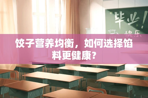饺子营养均衡，如何选择馅料更健康？