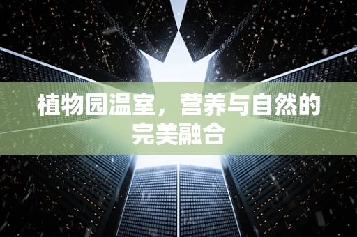 植物园温室，营养与自然的完美融合
