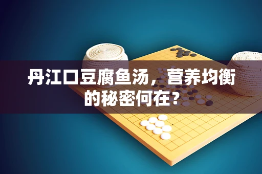 丹江口豆腐鱼汤，营养均衡的秘密何在？