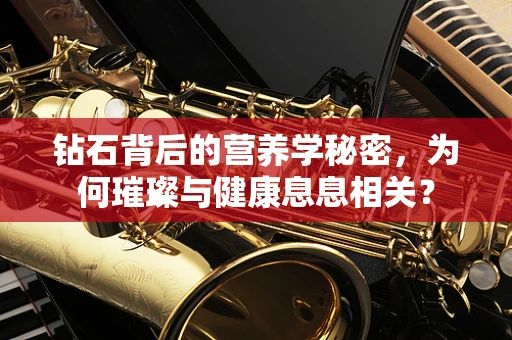 钻石背后的营养学秘密，为何璀璨与健康息息相关？