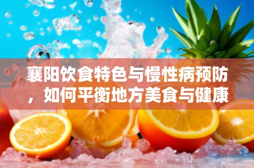 襄阳饮食特色与慢性病预防，如何平衡地方美食与健康饮食？
