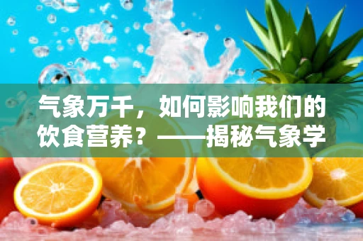 气象万千，如何影响我们的饮食营养？——揭秘气象学与饮食营养的微妙关系