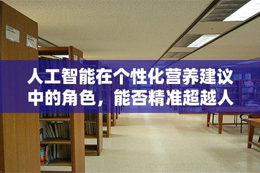 人工智能在个性化营养建议中的角色，能否精准超越人类营养师？
