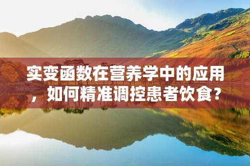 实变函数在营养学中的应用，如何精准调控患者饮食？