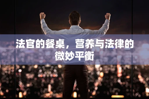 法官的餐桌，营养与法律的微妙平衡