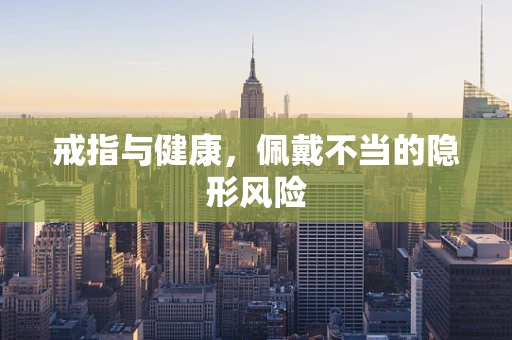 戒指与健康，佩戴不当的隐形风险