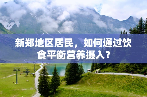 新郑地区居民，如何通过饮食平衡营养摄入？