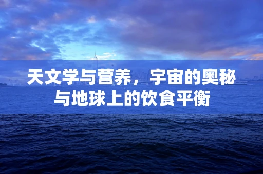 天文学与营养，宇宙的奥秘与地球上的饮食平衡