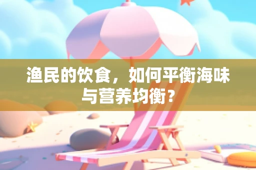 渔民的饮食，如何平衡海味与营养均衡？