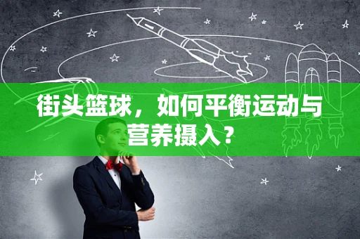 街头篮球，如何平衡运动与营养摄入？