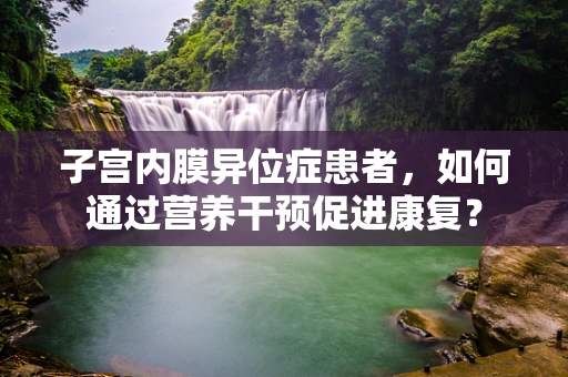 子宫内膜异位症患者，如何通过营养干预促进康复？