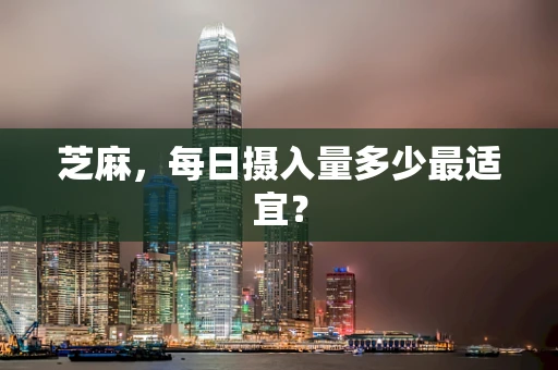 芝麻，每日摄入量多少最适宜？