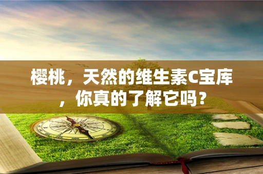 樱桃，天然的维生素C宝库，你真的了解它吗？