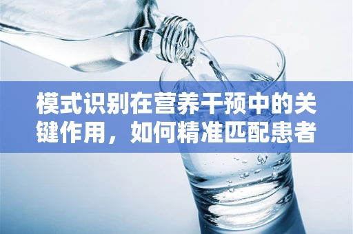 模式识别在营养干预中的关键作用，如何精准匹配患者需求？