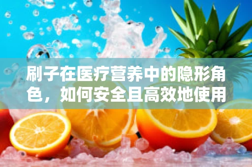 刷子在医疗营养中的隐形角色，如何安全且高效地使用？