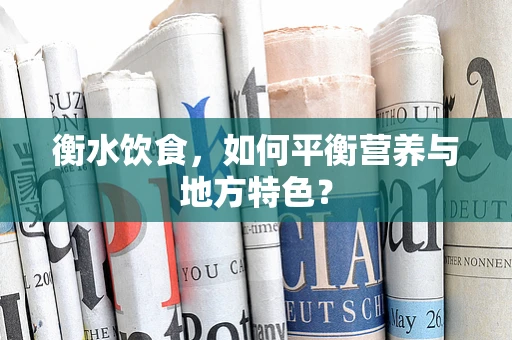 衡水饮食，如何平衡营养与地方特色？