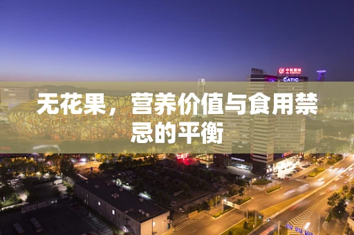 无花果，营养价值与食用禁忌的平衡