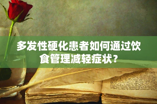 多发性硬化患者如何通过饮食管理减轻症状？