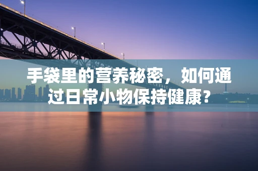手袋里的营养秘密，如何通过日常小物保持健康？
