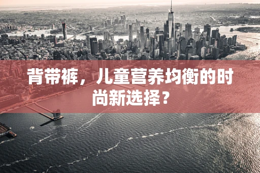 背带裤，儿童营养均衡的时尚新选择？