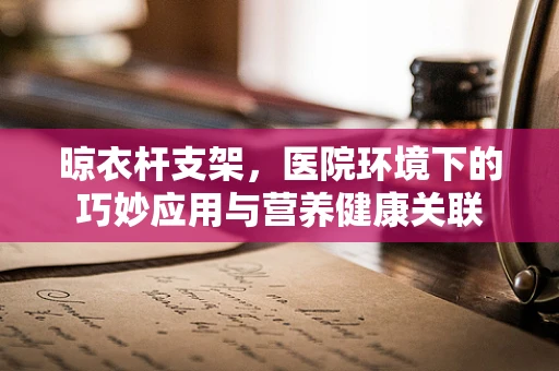晾衣杆支架，医院环境下的巧妙应用与营养健康关联