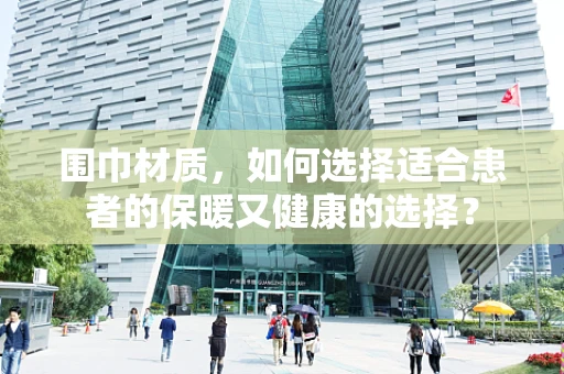 围巾材质，如何选择适合患者的保暖又健康的选择？