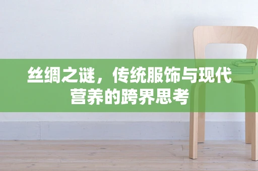 丝绸之谜，传统服饰与现代营养的跨界思考