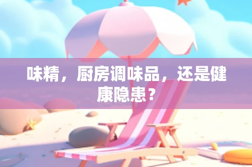 味精，厨房调味品，还是健康隐患？