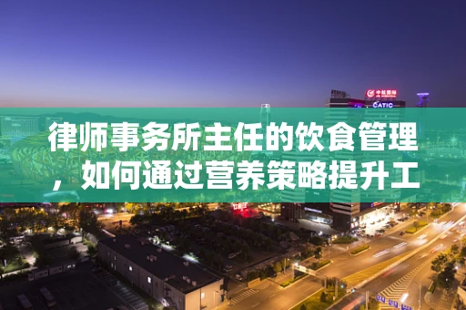 律师事务所主任的饮食管理，如何通过营养策略提升工作效率？