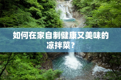 如何在家自制健康又美味的凉拌菜？