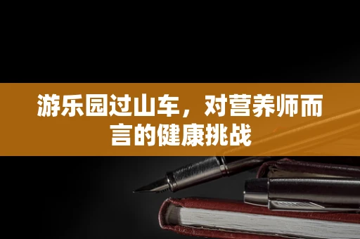 游乐园过山车，对营养师而言的健康挑战