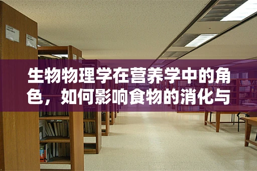 生物物理学在营养学中的角色，如何影响食物的消化与吸收？