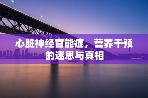 心脏神经官能症，营养干预的迷思与真相