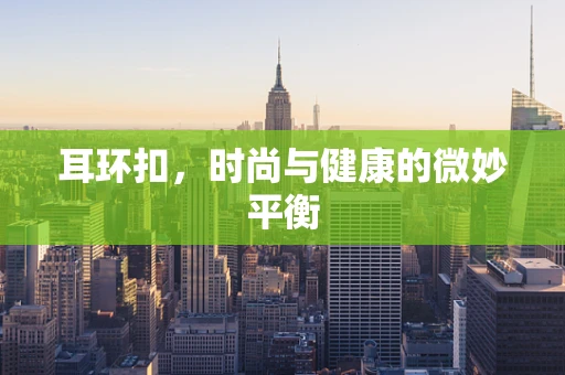 耳环扣，时尚与健康的微妙平衡