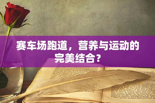 赛车场跑道，营养与运动的完美结合？