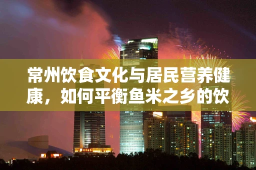 常州饮食文化与居民营养健康，如何平衡鱼米之乡的饮食特色？