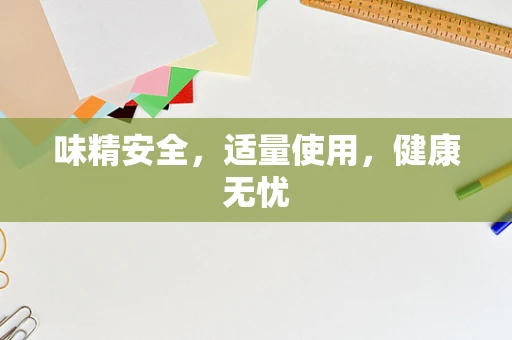 味精安全，适量使用，健康无忧