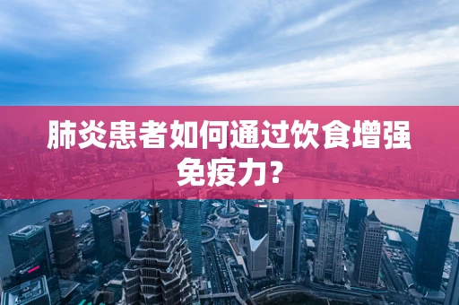 肺炎患者如何通过饮食增强免疫力？