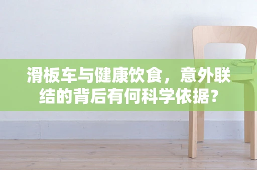 滑板车与健康饮食，意外联结的背后有何科学依据？