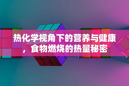 热化学视角下的营养与健康，食物燃烧的热量秘密