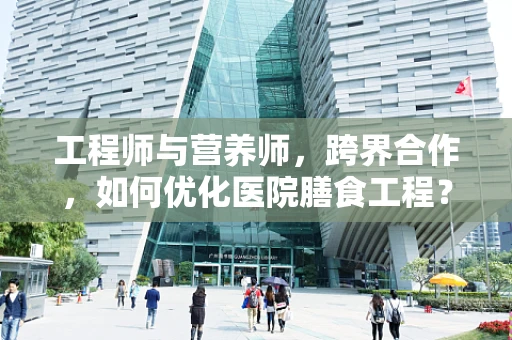 工程师与营养师，跨界合作，如何优化医院膳食工程？