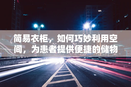 简易衣柜，如何巧妙利用空间，为患者提供便捷的储物方案？