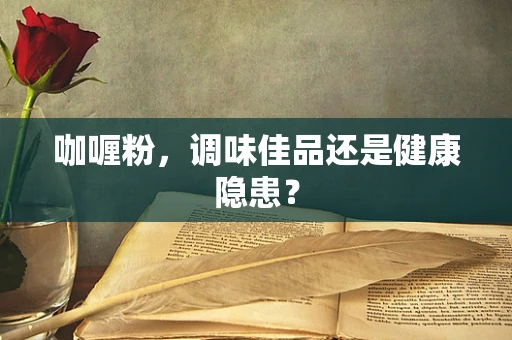 咖喱粉，调味佳品还是健康隐患？