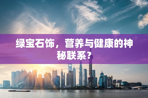 绿宝石饰，营养与健康的神秘联系？