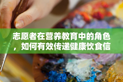 志愿者在营养教育中的角色，如何有效传递健康饮食信息？