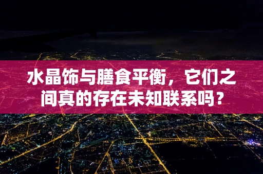 水晶饰与膳食平衡，它们之间真的存在未知联系吗？