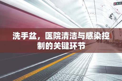 洗手盆，医院清洁与感染控制的关键环节