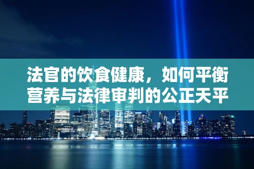 法官的饮食健康，如何平衡营养与法律审判的公正天平？